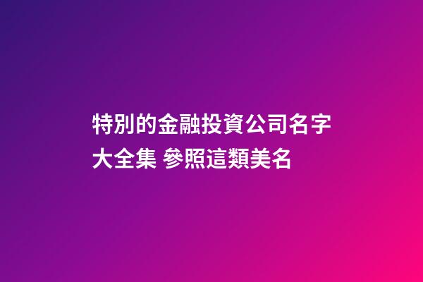特別的金融投資公司名字大全集 參照這類美名